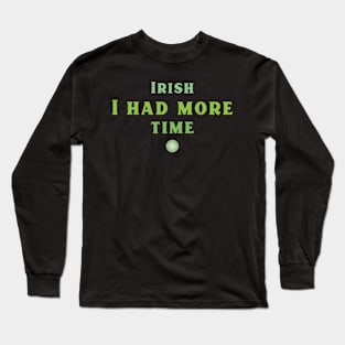 Irish I had more Time! Long Sleeve T-Shirt